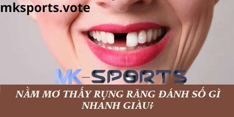 Danh sách các con số may mắn để chơi lô đề tại Mk Sports liên quan đến giấc mơ thấy rụng răng